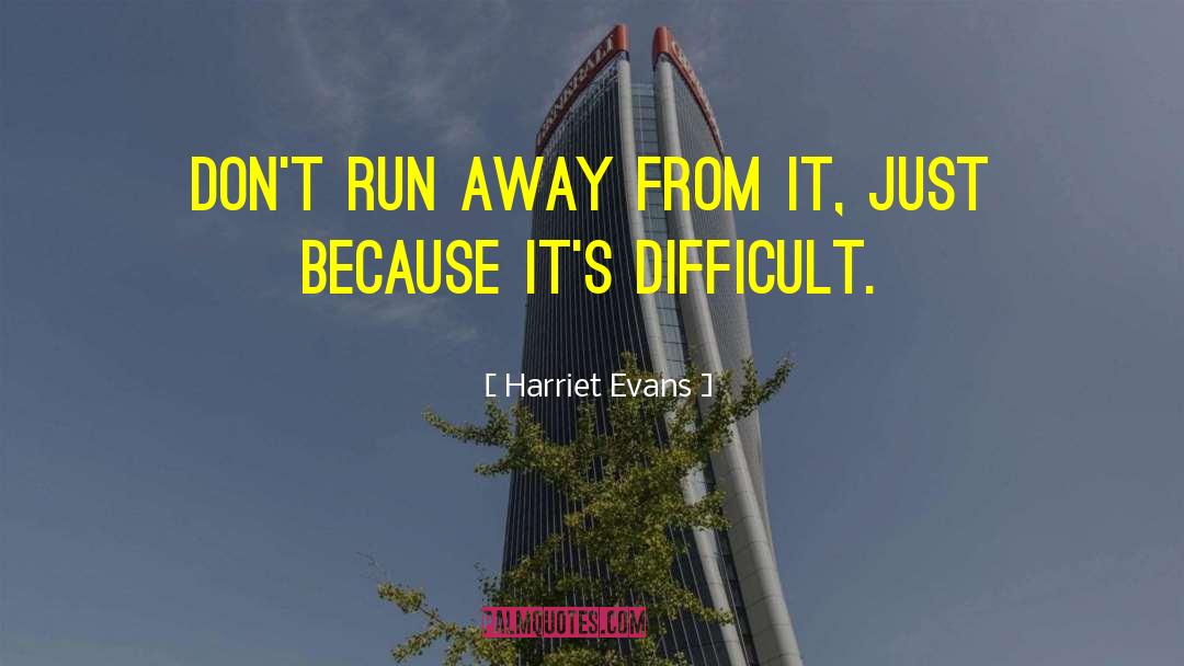 Harriet Evans Quotes: Don't run away from it,