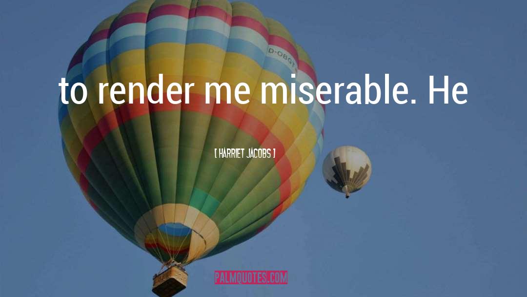 Harriet Jacobs Quotes: to render me miserable. He