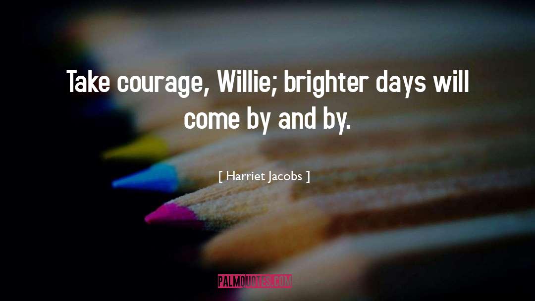 Harriet Jacobs Quotes: Take courage, Willie; brighter days