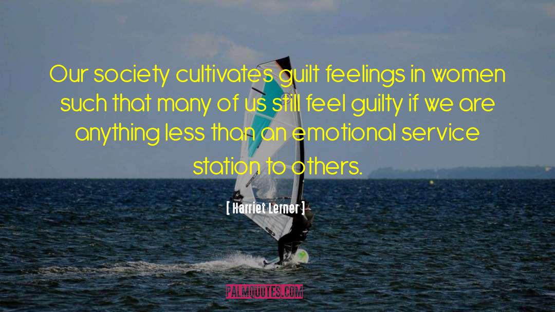 Harriet Lerner Quotes: Our society cultivates guilt feelings