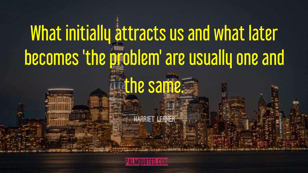 Harriet Lerner Quotes: What initially attracts us and