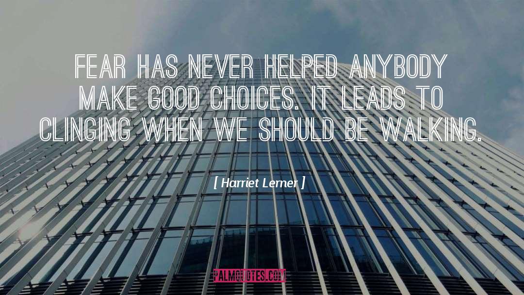 Harriet Lerner Quotes: Fear has never helped anybody