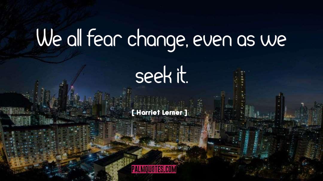 Harriet Lerner Quotes: We all fear change, even