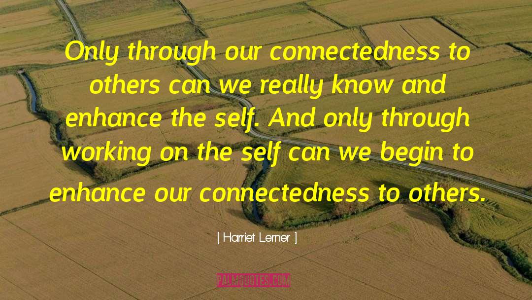 Harriet Lerner Quotes: Only through our connectedness to