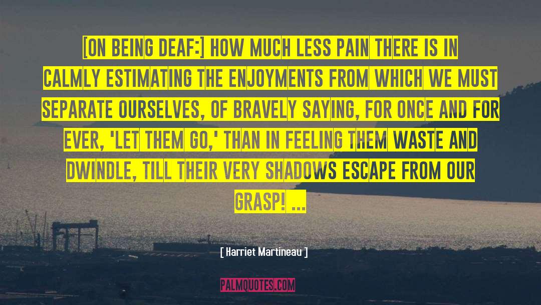 Harriet Martineau Quotes: [On being deaf:] How much