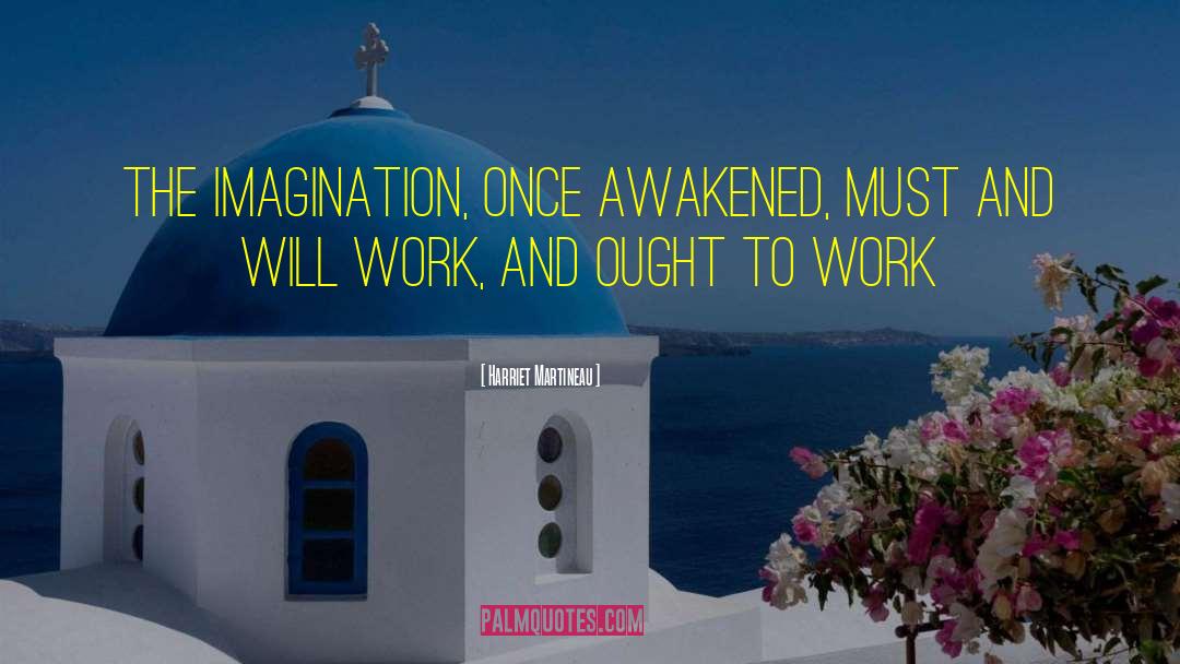 Harriet Martineau Quotes: The imagination, once awakened, must