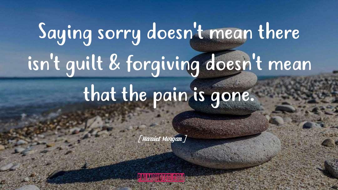 Harriet Morgan Quotes: Saying sorry doesn't mean there