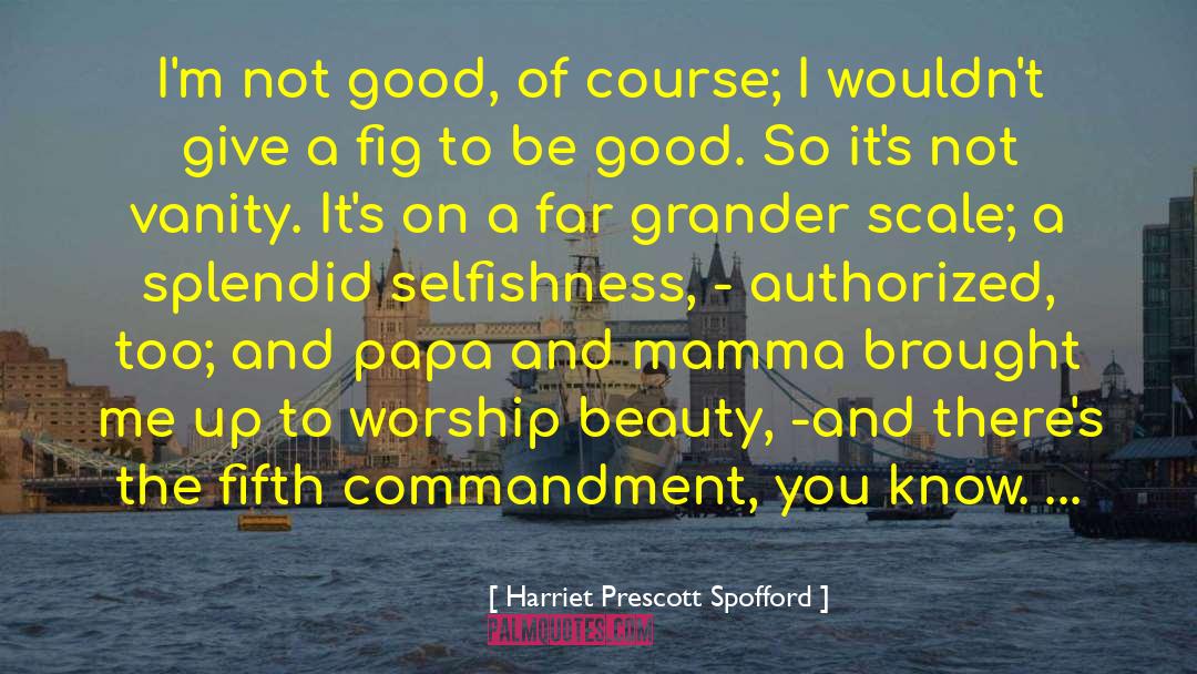 Harriet Prescott Spofford Quotes: I'm not good, of course;