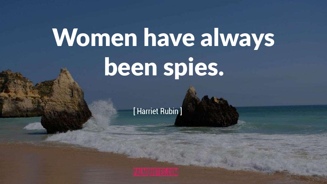 Harriet Rubin Quotes: Women have always been spies.