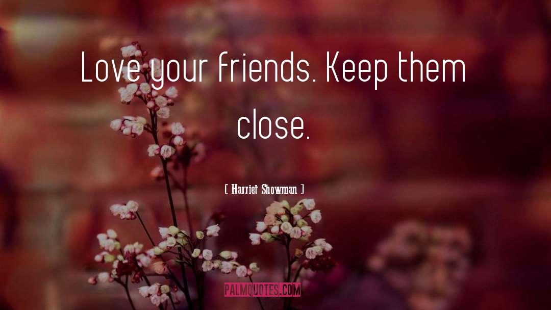 Harriet Showman Quotes: Love your friends. Keep them