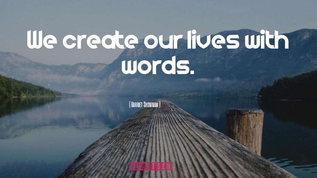 Harriet Showman Quotes: We create our lives with