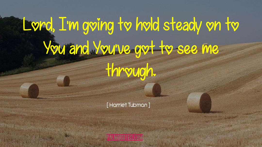 Harriet Tubman Quotes: Lord, I'm going to hold