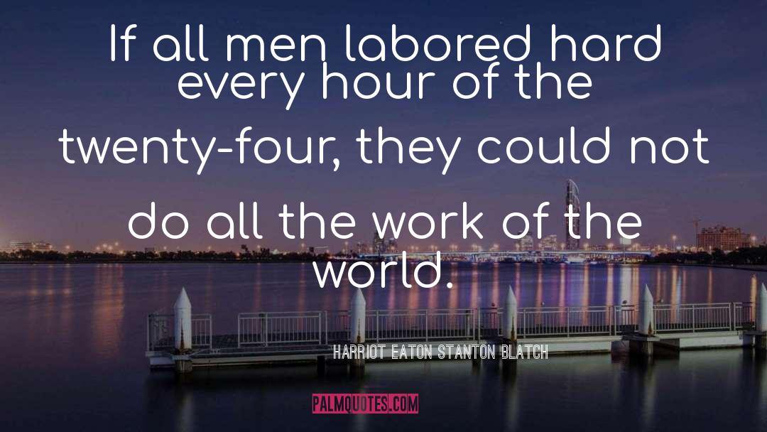 Harriot Eaton Stanton Blatch Quotes: If all men labored hard