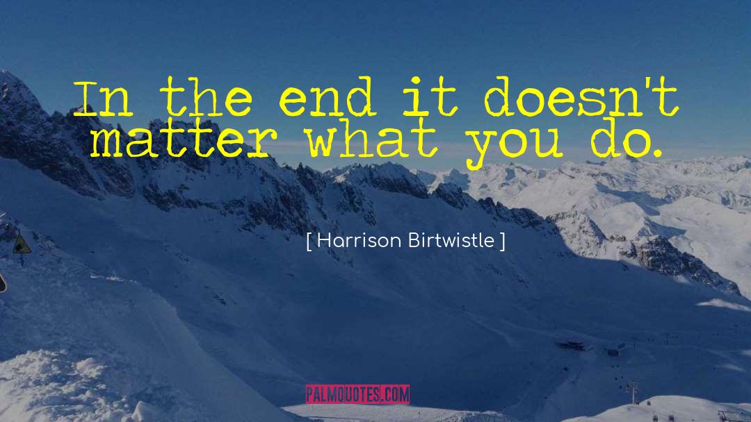 Harrison Birtwistle Quotes: In the end it doesn't
