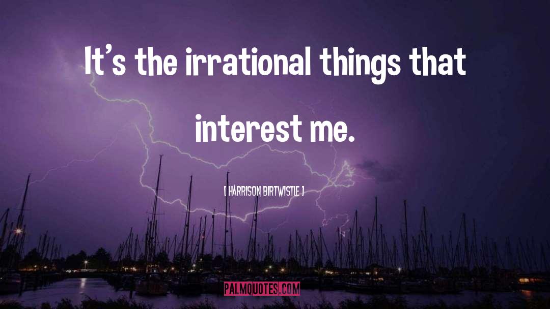 Harrison Birtwistle Quotes: It's the irrational things that