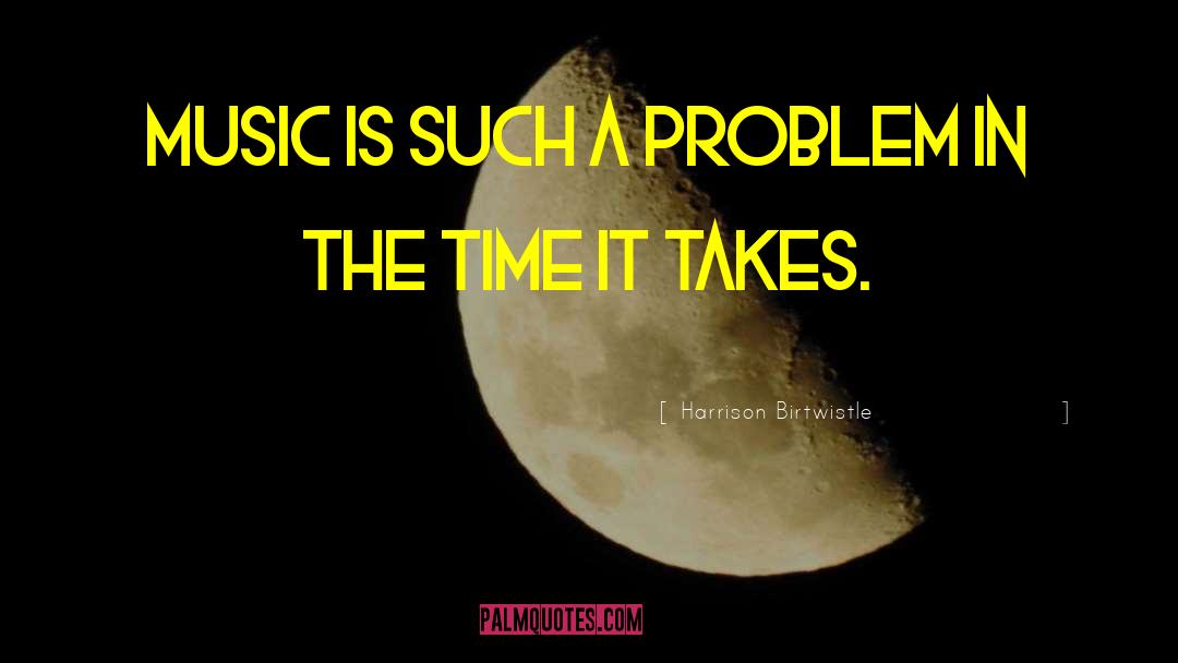 Harrison Birtwistle Quotes: Music is such a problem