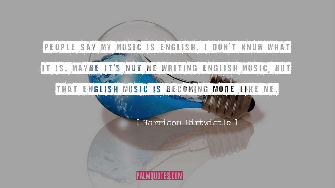Harrison Birtwistle Quotes: People say my music is