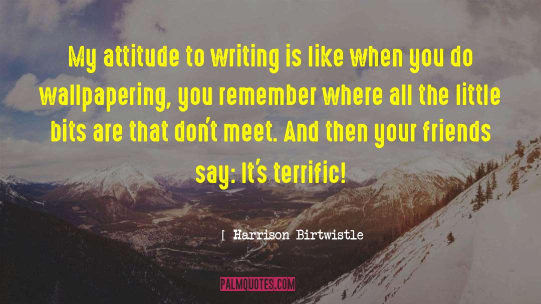 Harrison Birtwistle Quotes: My attitude to writing is