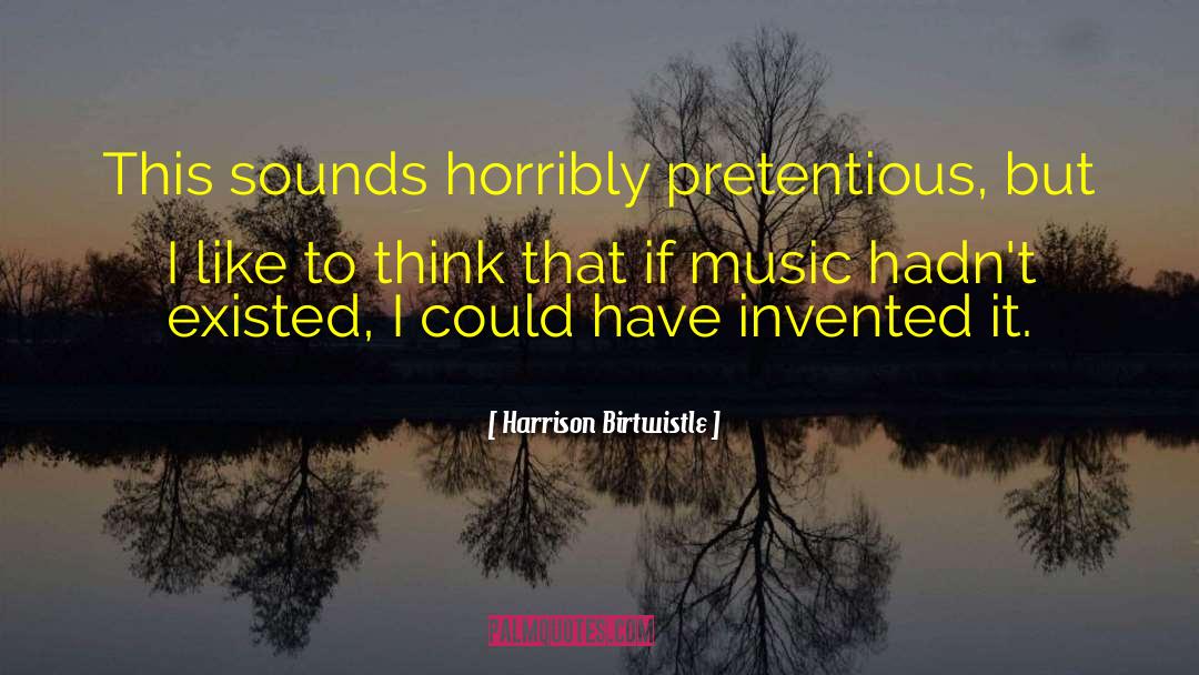 Harrison Birtwistle Quotes: This sounds horribly pretentious, but