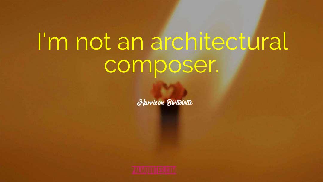 Harrison Birtwistle Quotes: I'm not an architectural composer.