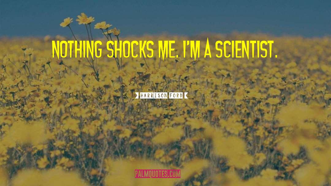 Harrison Ford Quotes: Nothing shocks me. I'm a