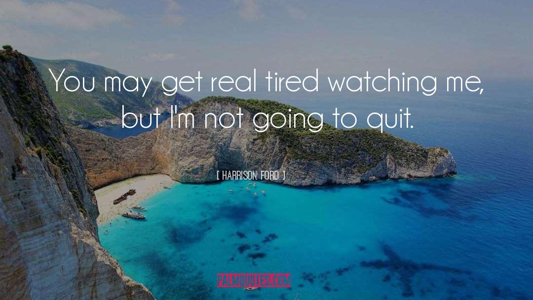 Harrison Ford Quotes: You may get real tired