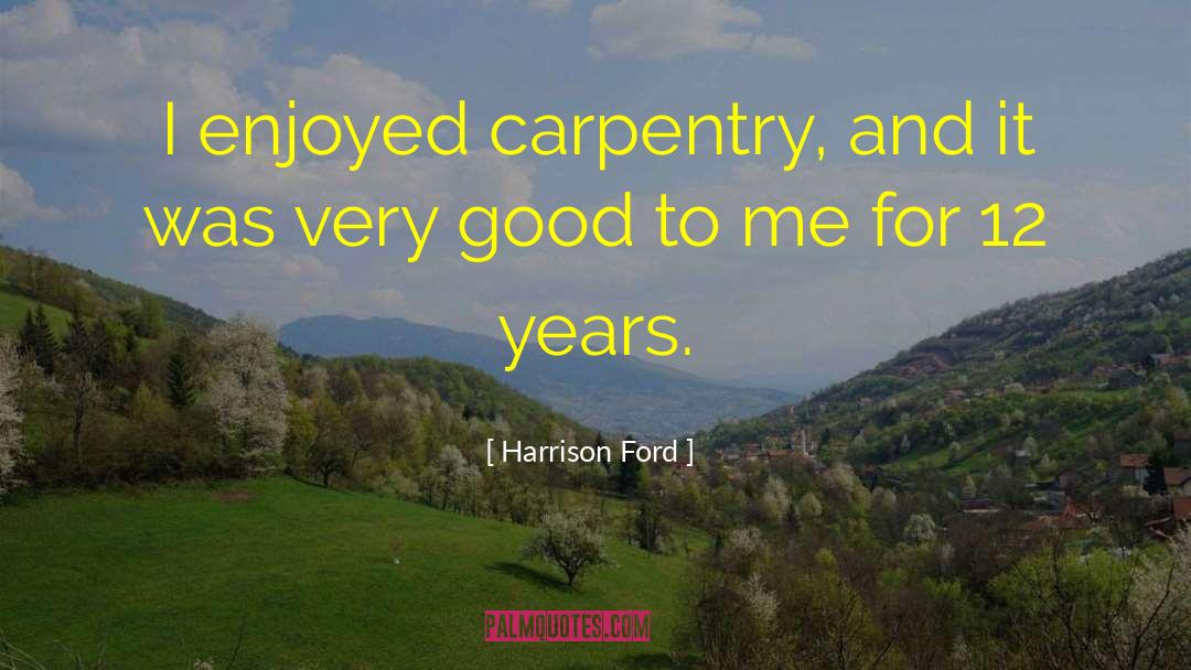 Harrison Ford Quotes: I enjoyed carpentry, and it