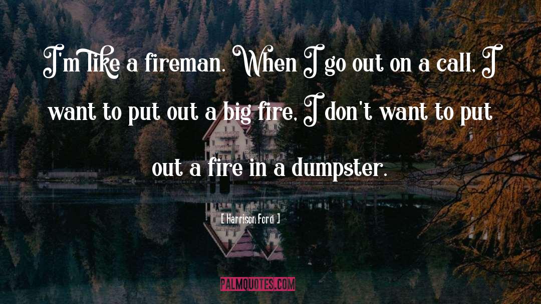 Harrison Ford Quotes: I'm like a fireman. When