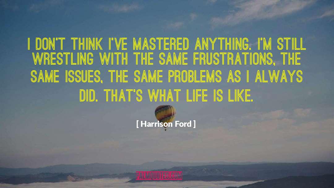Harrison Ford Quotes: I don't think I've mastered