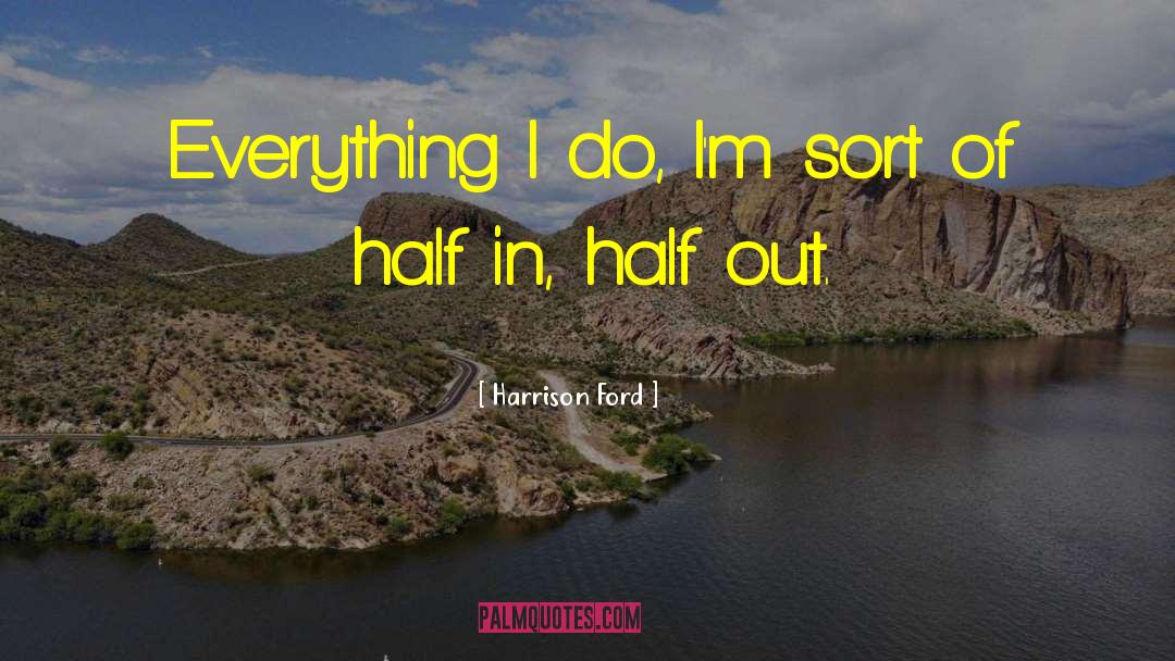 Harrison Ford Quotes: Everything I do, I'm sort