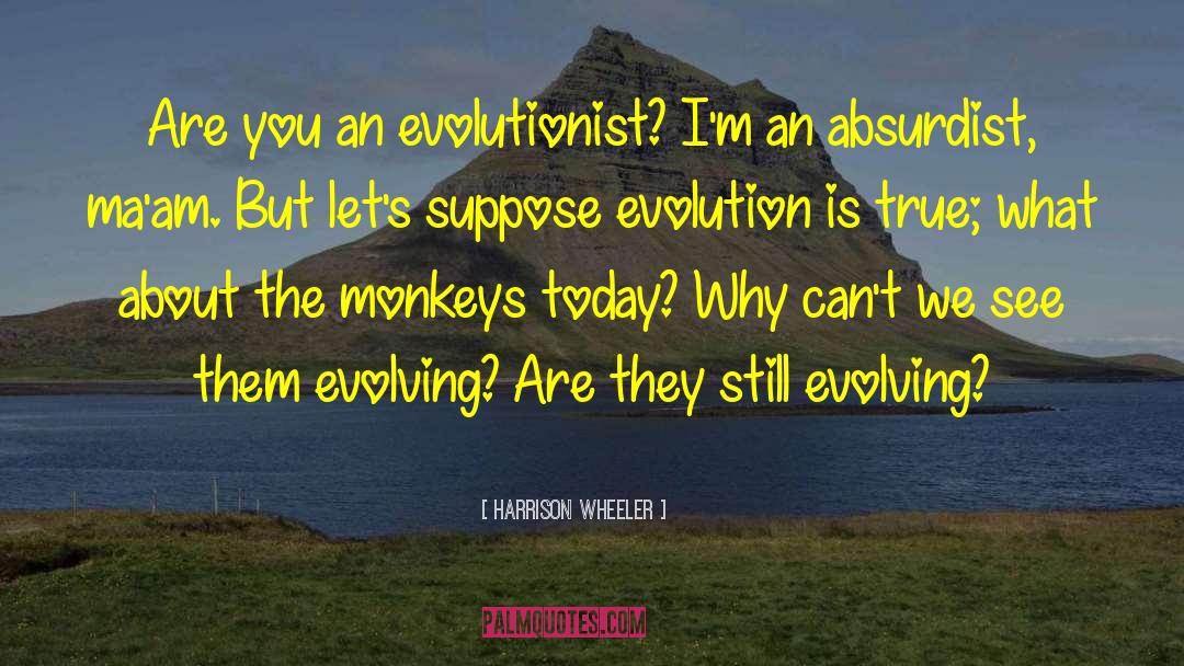 Harrison Wheeler Quotes: Are you an evolutionist? <br>I'm
