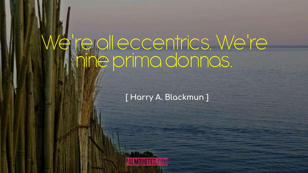 Harry A. Blackmun Quotes: We're all eccentrics. We're nine