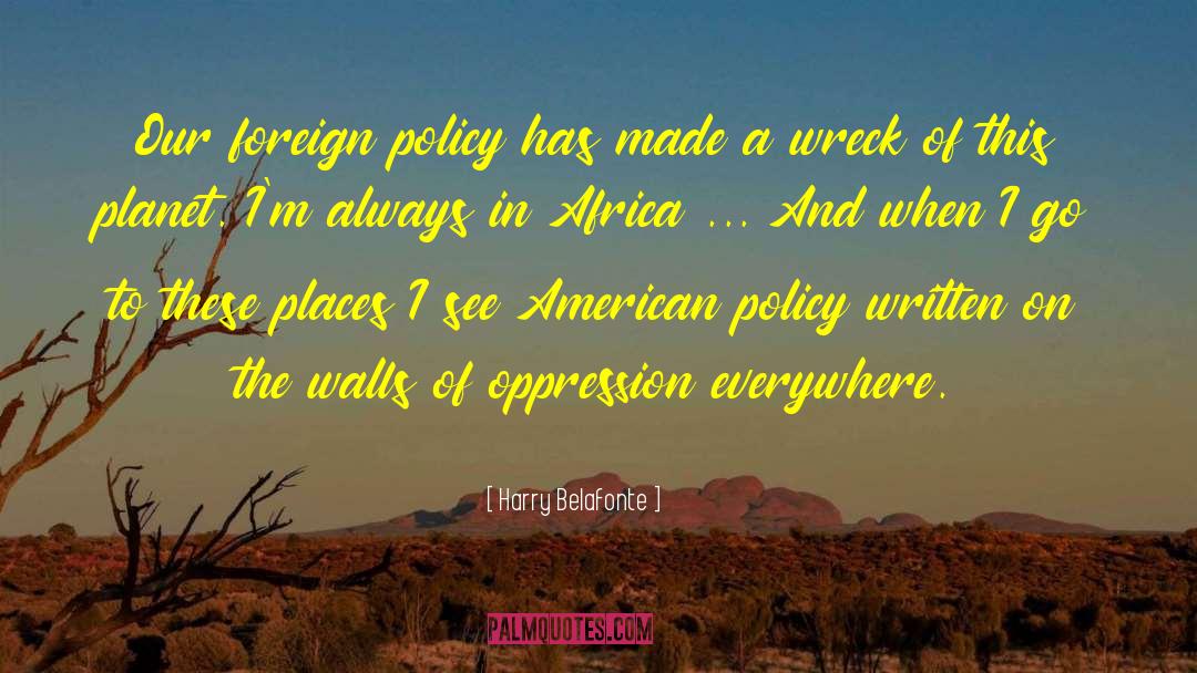 Harry Belafonte Quotes: Our foreign policy has made