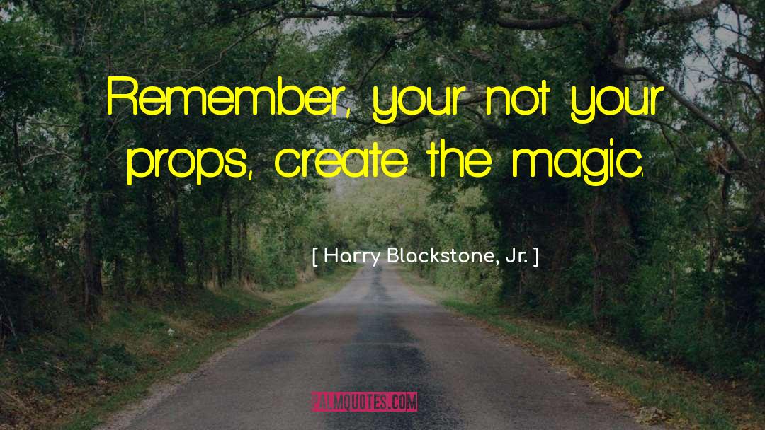 Harry Blackstone, Jr. Quotes: Remember, your not your props,