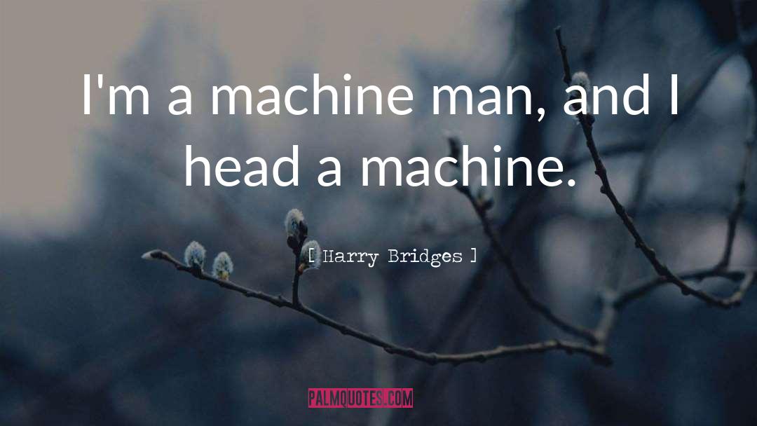 Harry Bridges Quotes: I'm a machine man, and