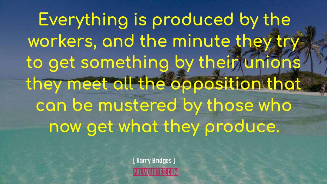 Harry Bridges Quotes: Everything is produced by the