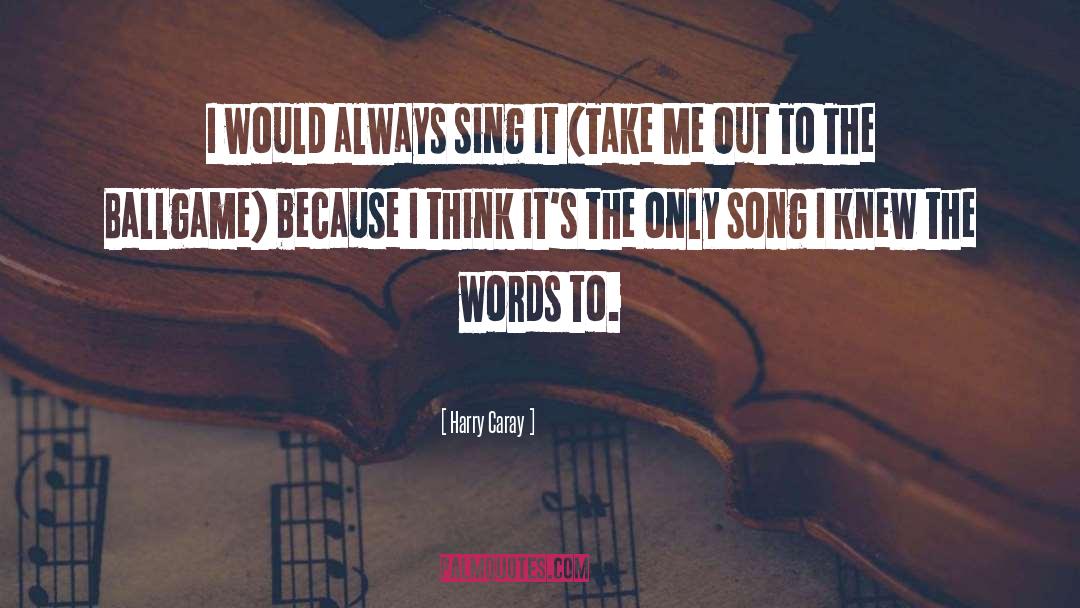 Harry Caray Quotes: I would always sing it