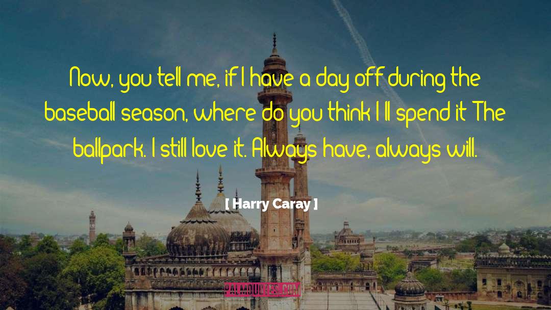 Harry Caray Quotes: Now, you tell me, if