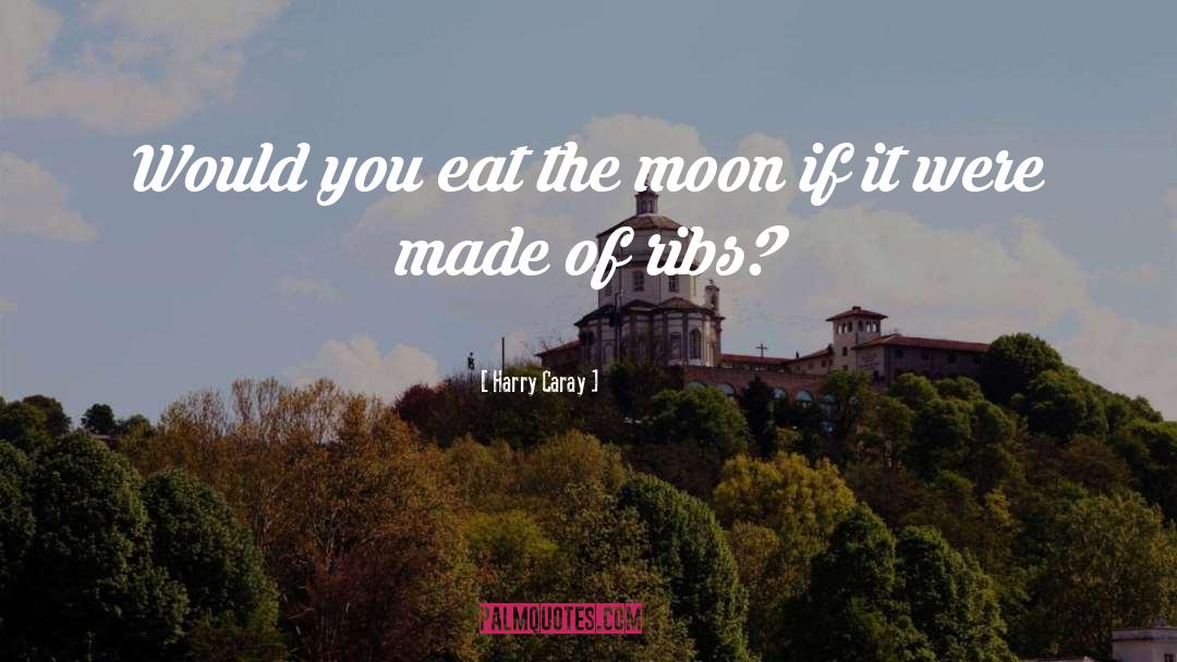 Harry Caray Quotes: Would you eat the moon
