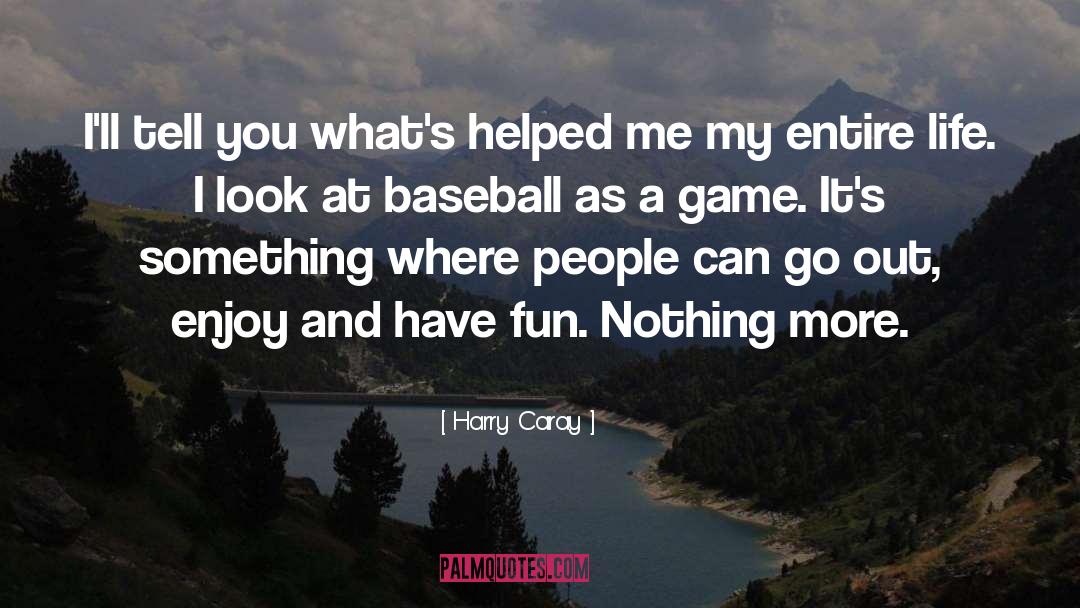 Harry Caray Quotes: I'll tell you what's helped