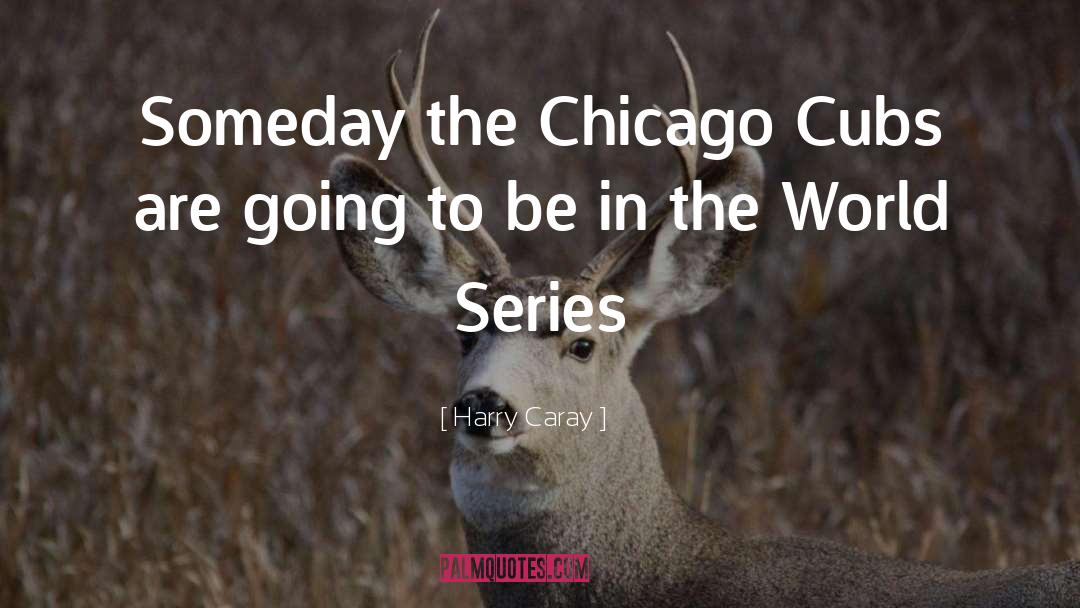 Harry Caray Quotes: Someday the Chicago Cubs are