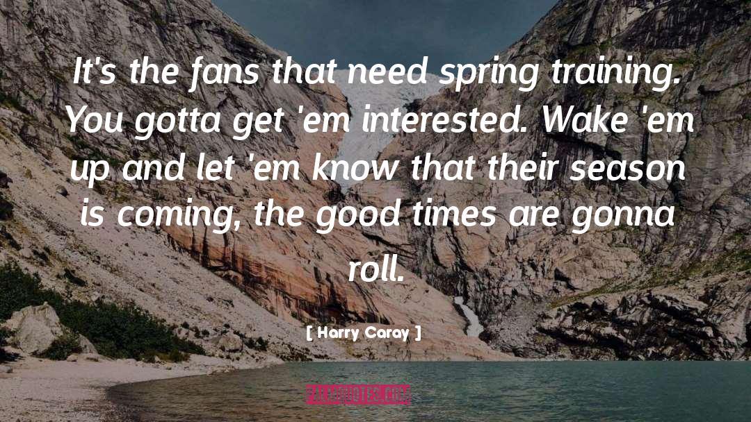 Harry Caray Quotes: It's the fans that need