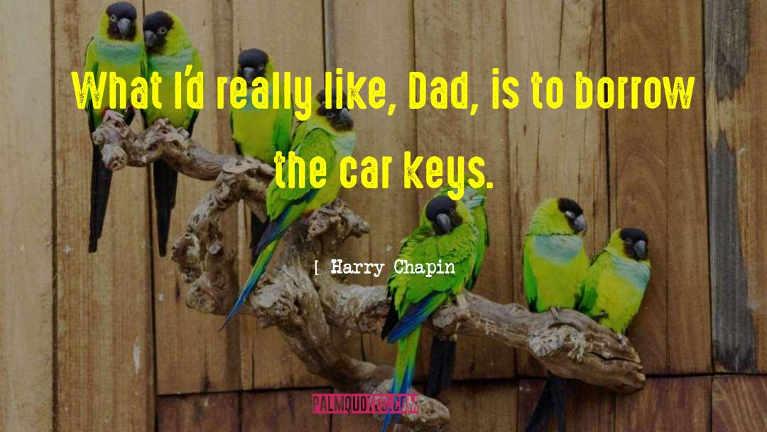 Harry Chapin Quotes: What I'd really like, Dad,