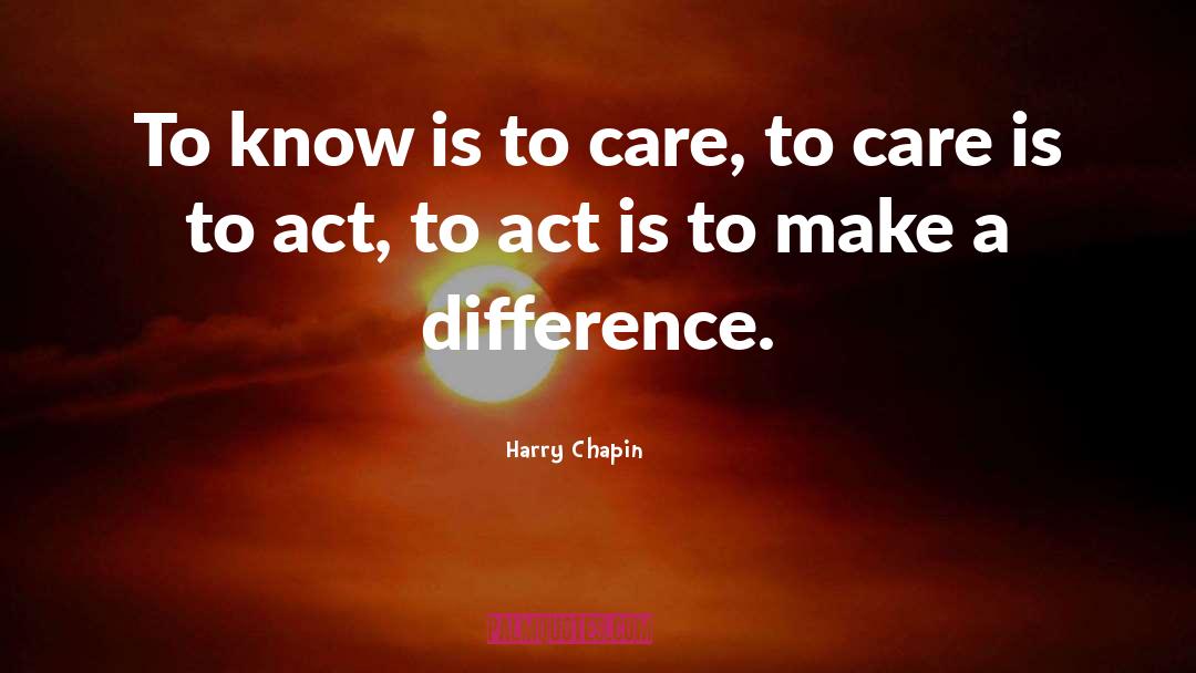 Harry Chapin Quotes: To know is to care,