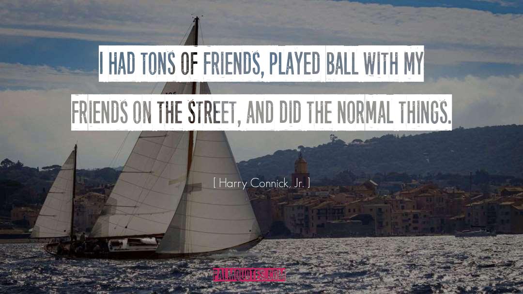 Harry Connick, Jr. Quotes: I had tons of friends,