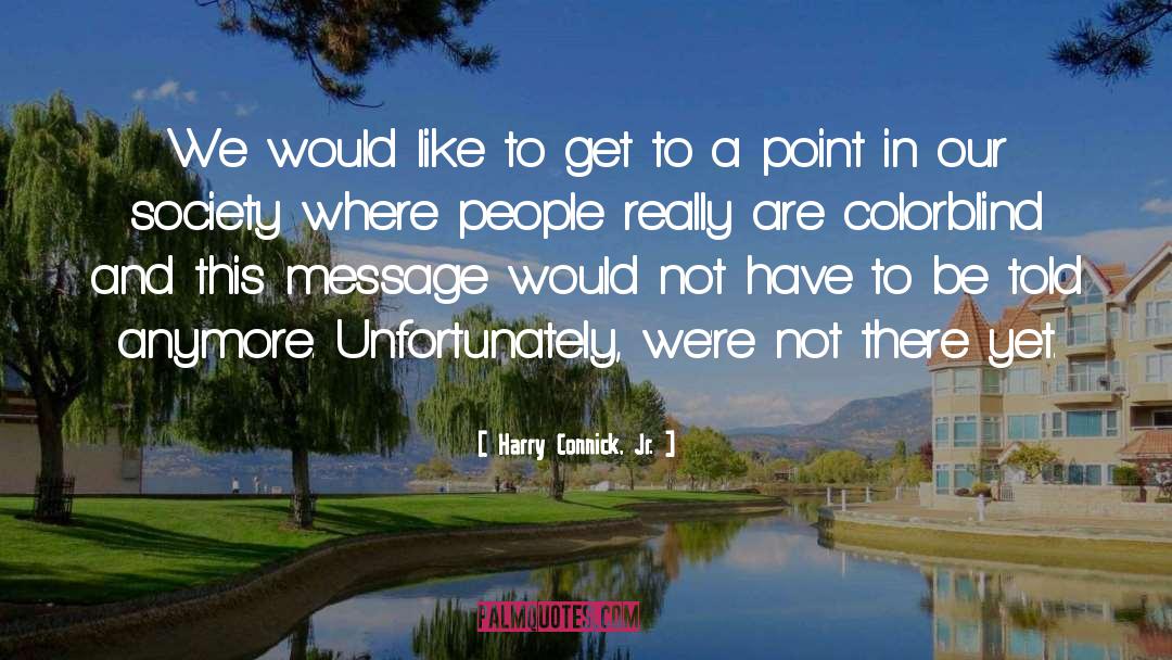 Harry Connick, Jr. Quotes: We would like to get