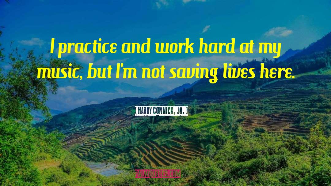Harry Connick, Jr. Quotes: I practice and work hard