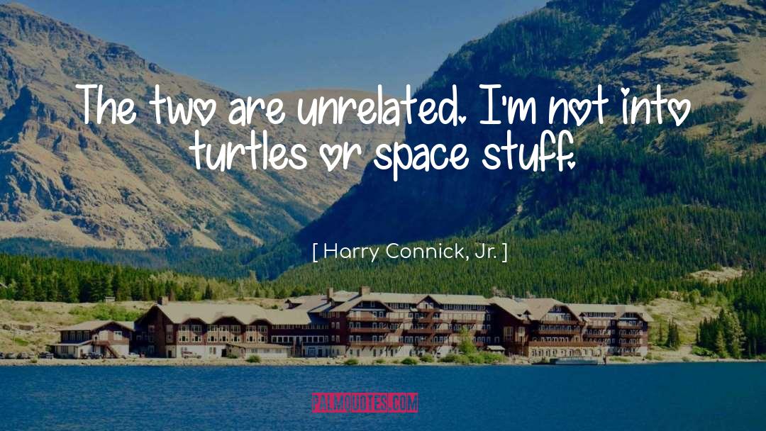 Harry Connick, Jr. Quotes: The two are unrelated. I'm