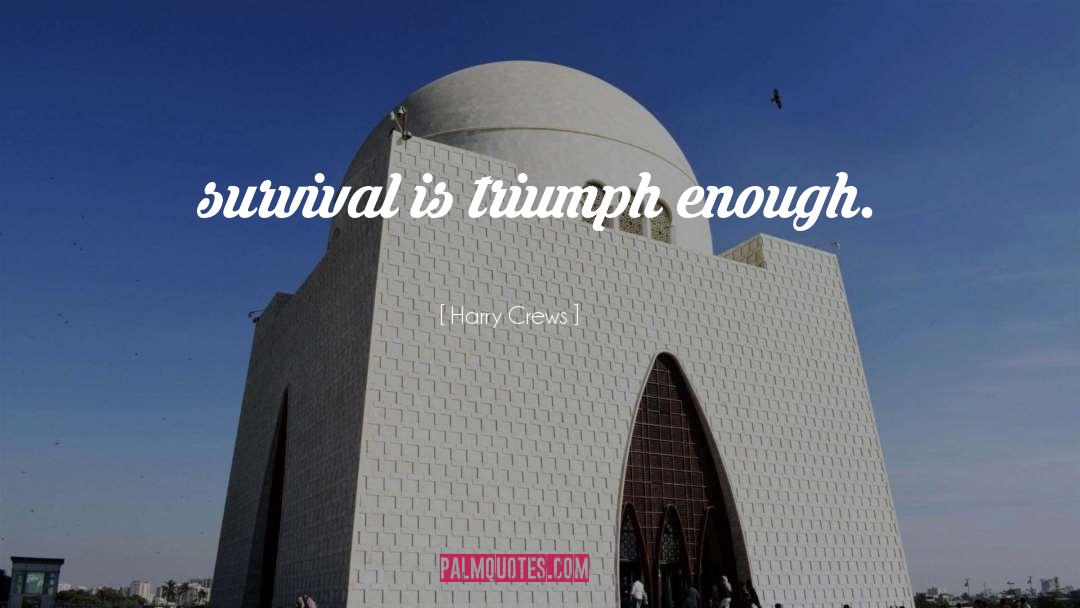 Harry Crews Quotes: survival is triumph enough.