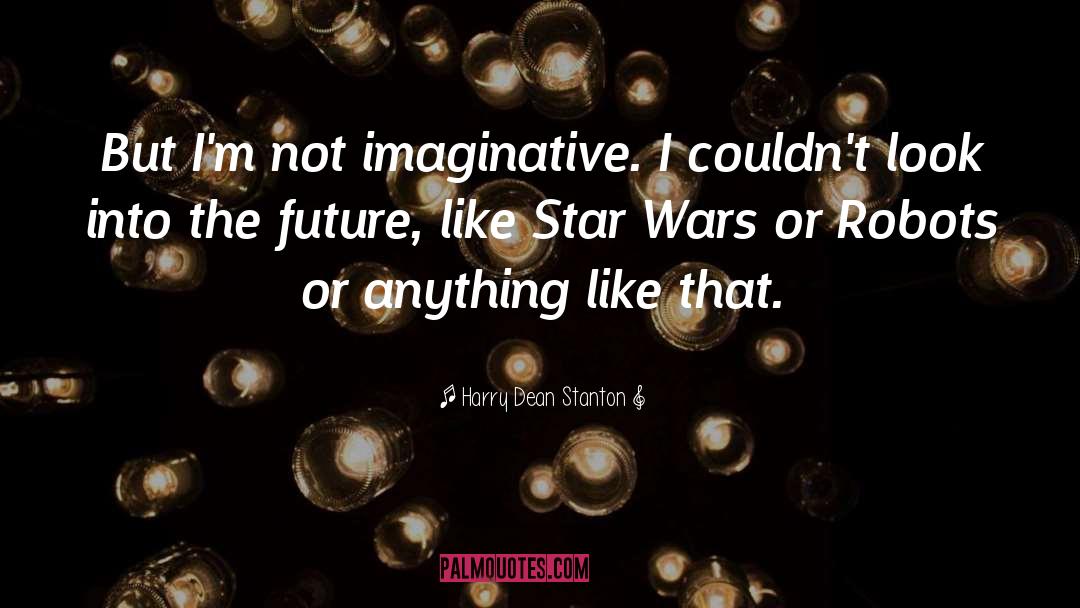 Harry Dean Stanton Quotes: But I'm not imaginative. I